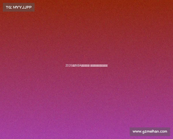 2025赛季NBA球队战绩盘点 分析各队表现与季后赛前景 2025赛季NBA球队战绩盘点 分析各队表现与季后赛前景