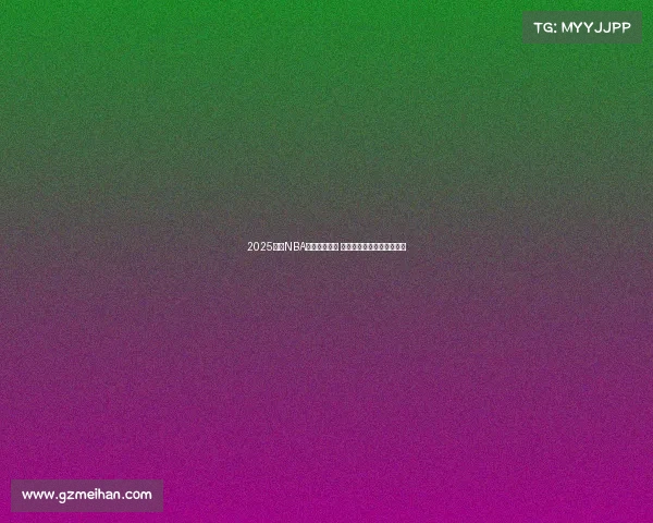 2025赛季NBA球队战绩盘点 分析各队表现与季后赛前景